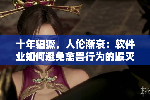 十年猖獗，人伦渐衰：软件业如何避免禽兽行为的毁灭性影响？
