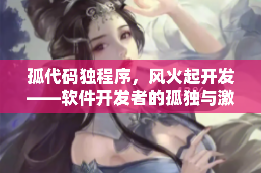 孤代码独程序，风火起开发——软件开发者的孤独与激情