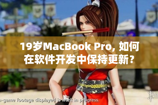 19岁MacBook Pro, 如何在软件开发中保持更新？