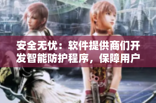 安全无忧：软件提供商们开发智能防护程序，保障用户信息安全
