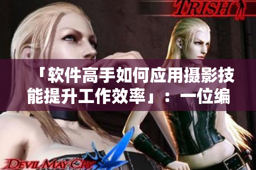 「软件高手如何应用摄影技能提升工作效率」：一位编辑的经验分享