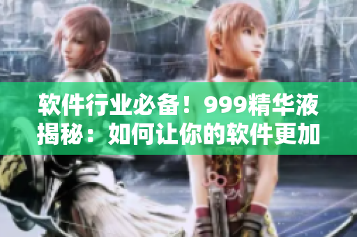 软件行业必备！999精华液揭秘：如何让你的软件更加高效稳定