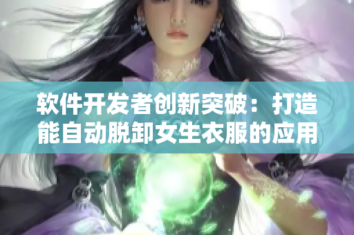软件开发者创新突破：打造能自动脱卸女生衣服的应用程序