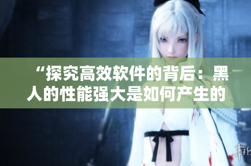 “探究高效软件的背后：黑人的性能强大是如何产生的？”