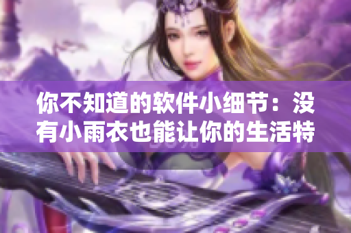 你不知道的软件小细节：没有小雨衣也能让你的生活特别舒服