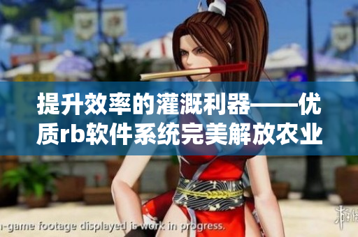 提升效率的灌溉利器——优质rb软件系统完美解放农业生产