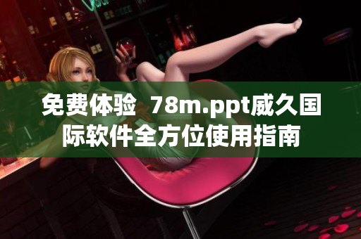 免费体验  78m.ppt威久国际软件全方位使用指南