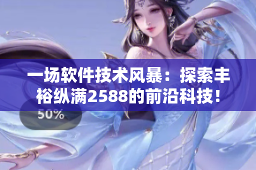一场软件技术风暴：探索丰裕纵满2588的前沿科技！