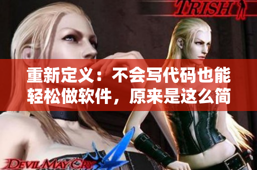 重新定义：不会写代码也能轻松做软件，原来是这么简单！