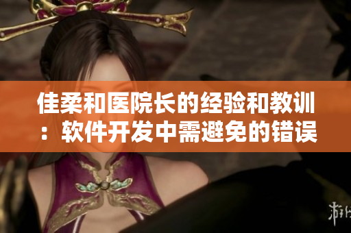 佳柔和医院长的经验和教训：软件开发中需避免的错误