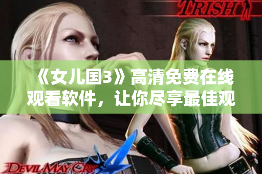 《女儿国3》高清免费在线观看软件，让你尽享最佳观影体验