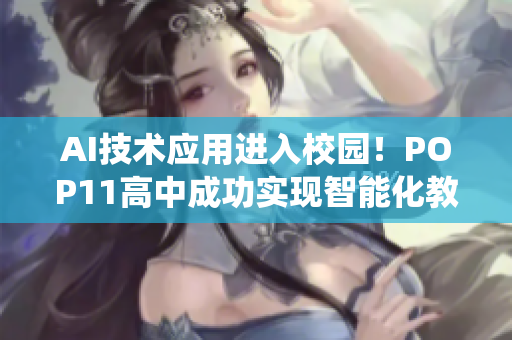 AI技术应用进入校园！POP11高中成功实现智能化教学管理系统