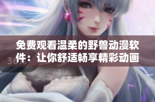 免费观看温柔的野兽动漫软件：让你舒适畅享精彩动画世界