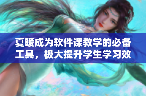 夏暖成为软件课教学的必备工具，极大提升学生学习效果