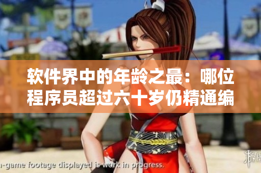 软件界中的年龄之最：哪位程序员超过六十岁仍精通编程