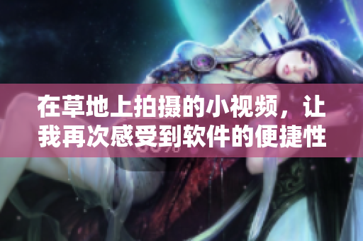 在草地上拍摄的小视频，让我再次感受到软件的便捷性
