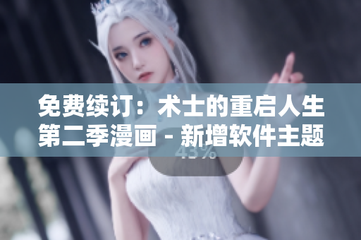 免费续订：术士的重启人生第二季漫画 - 新增软件主题内容！