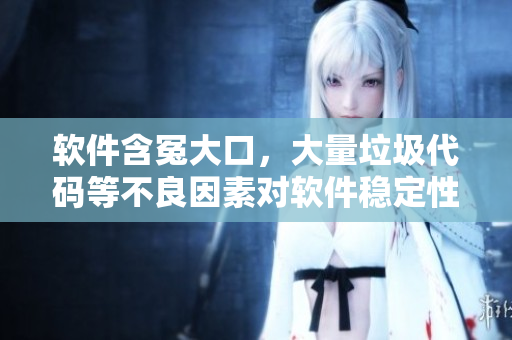软件含冤大口，大量垃圾代码等不良因素对软件稳定性影响有多大？