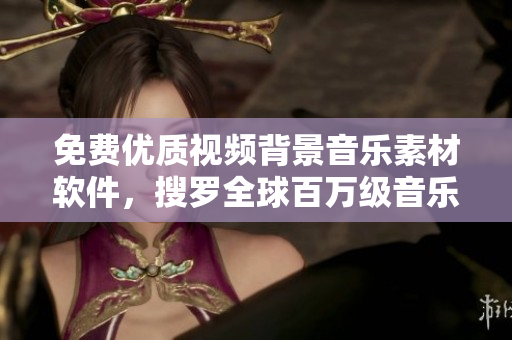 免费优质视频背景音乐素材软件，搜罗全球百万级音乐资源
