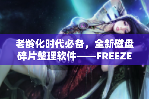 老龄化时代必备，全新磁盘碎片整理软件——FREEZEFRAME