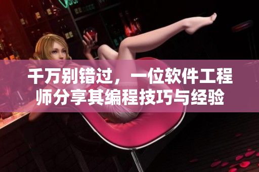 千万别错过，一位软件工程师分享其编程技巧与经验