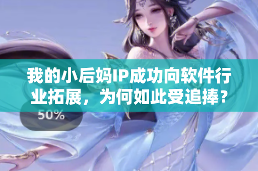 我的小后妈IP成功向软件行业拓展，为何如此受追捧？