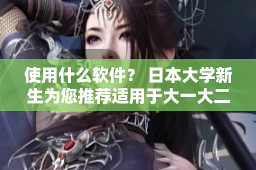 使用什么软件？ 日本大学新生为您推荐适用于大一大二大三的编写软件