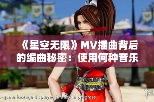 《星空无限》MV插曲背后的编曲秘密：使用何种音乐软件？