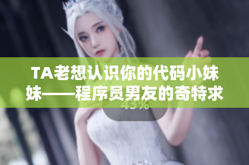TA老想认识你的代码小妹妹——程序员男友的奇特求爱方式