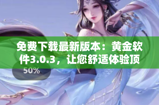 免费下载最新版本：黄金软件3.0.3，让您舒适体验顶尖金融交易应用