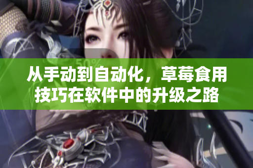 从手动到自动化，草莓食用技巧在软件中的升级之路