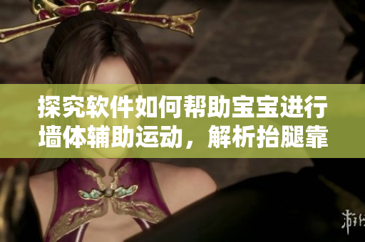 探究软件如何帮助宝宝进行墙体辅助运动，解析抬腿靠墙的益处