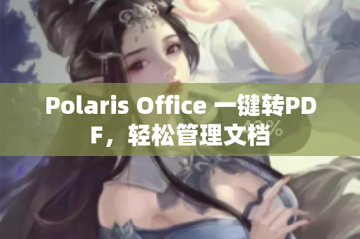 Polaris Office 一键转PDF，轻松管理文档