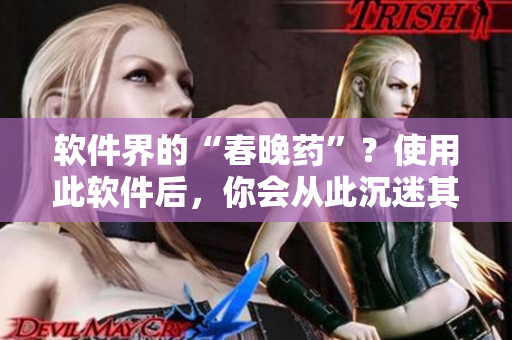 软件界的“春晚药”？使用此软件后，你会从此沉迷其中！