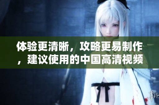 体验更清晰，攻略更易制作，建议使用的中国高清视频编辑软件