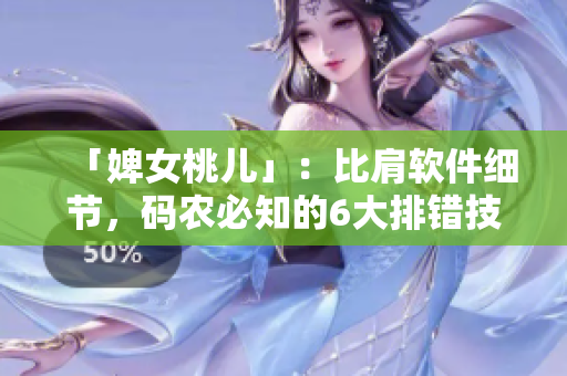 「婢女桃儿」：比肩软件细节，码农必知的6大排错技巧