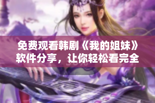 免费观看韩剧《我的姐妹》软件分享，让你轻松看完全集！