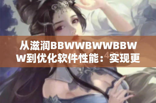 从滋润BBWWBWWBBWW到优化软件性能：实现更顺畅的用户体验