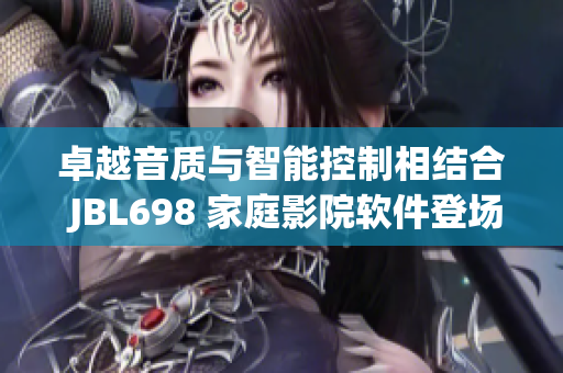 卓越音质与智能控制相结合 JBL698 家庭影院软件登场