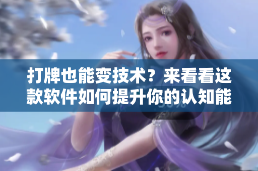打牌也能变技术？来看看这款软件如何提升你的认知能力与反应速度！