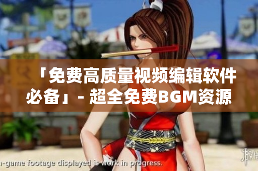 「免费高质量视频编辑软件必备」- 超全免费BGM资源合集