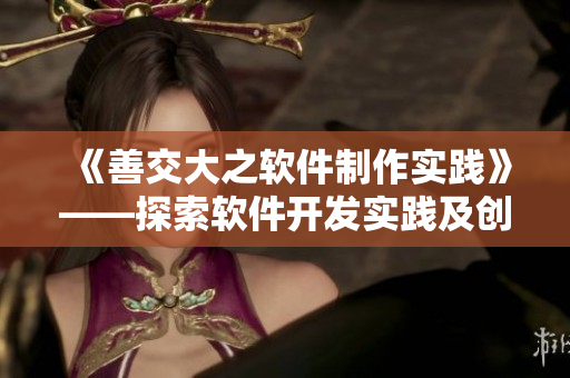 《善交大之软件制作实践》——探索软件开发实践及创新技术