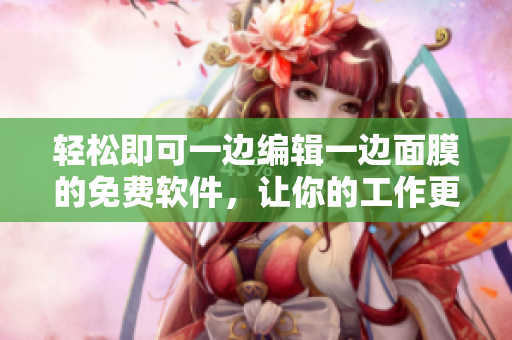 轻松即可一边编辑一边面膜的免费软件，让你的工作更加舒适高效