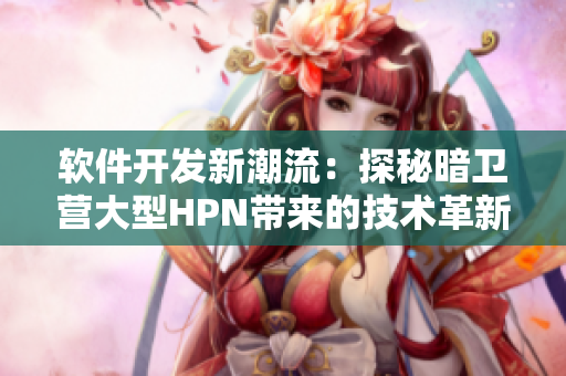软件开发新潮流：探秘暗卫营大型HPN带来的技术革新