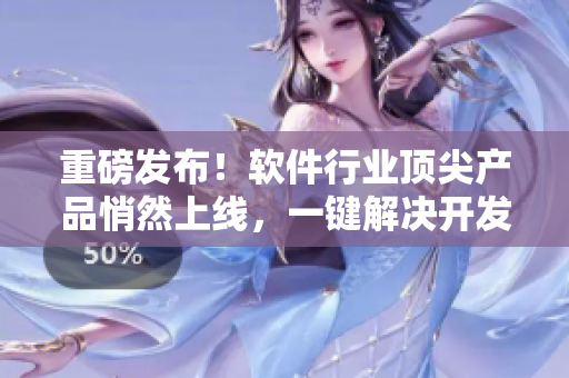 重磅发布！软件行业顶尖产品悄然上线，一键解决开发难题！