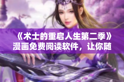 《术士的重启人生第二季》漫画免费阅读软件，让你随时追更！