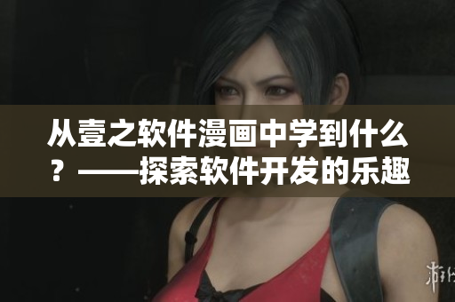 从壹之软件漫画中学到什么？——探索软件开发的乐趣与技巧