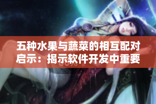 五种水果与蔬菜的相互配对启示：揭示软件开发中重要的组合思维