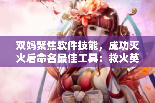 双妈聚焦软件技能，成功灭火后命名最佳工具：救火英雄