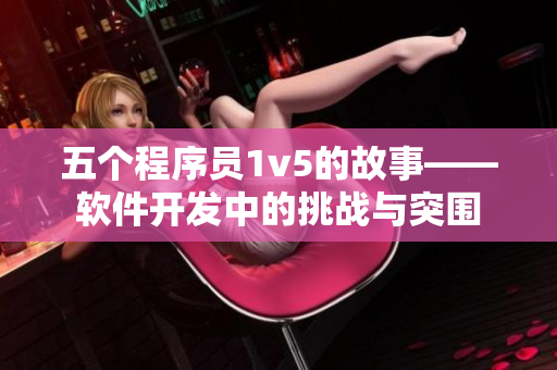 五个程序员1v5的故事——软件开发中的挑战与突围